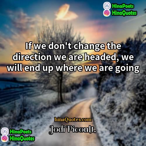 Jodi Picoult Quotes | If we don't change the direction we